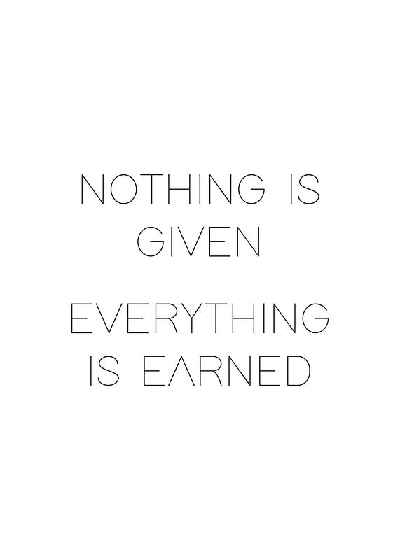 Minimalistic text with the quote Nothing is given everything is earned-12